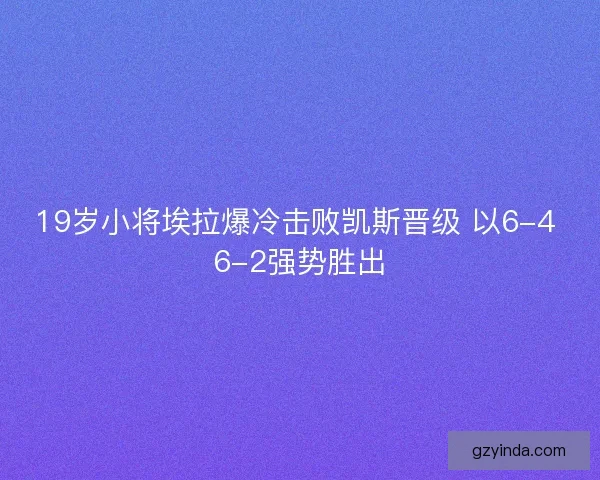 19岁小将埃拉爆冷击败凯斯晋级 以6-4 6-2强势胜出