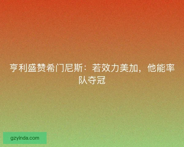 亨利盛赞希门尼斯：若效力美加，他能率队夺冠